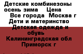 Детские комбинезоны ( осень-зима) › Цена ­ 1 800 - Все города, Москва г. Дети и материнство » Детская одежда и обувь   . Калининградская обл.,Приморск г.